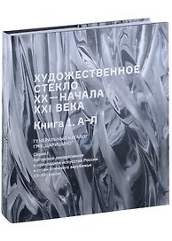 Художественное стекло XX - начала XXI века. Книга 1 А-Л. Генеральный каталог фондов ГМЗ "Царицыно"