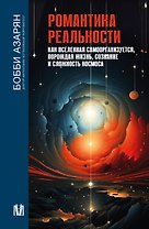Романтика реальности. Как Вселенная самоорганизуется, порождая жизнь, сознание и сложность космоса