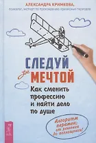 Следуй за мечтой. Как сменить профессию и найти дело по душе. Алгоритм перемен: от решения до воплощения!
