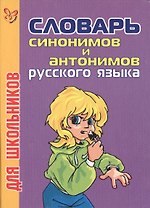 Словарь синонимов и антонимов русского языка для школьников