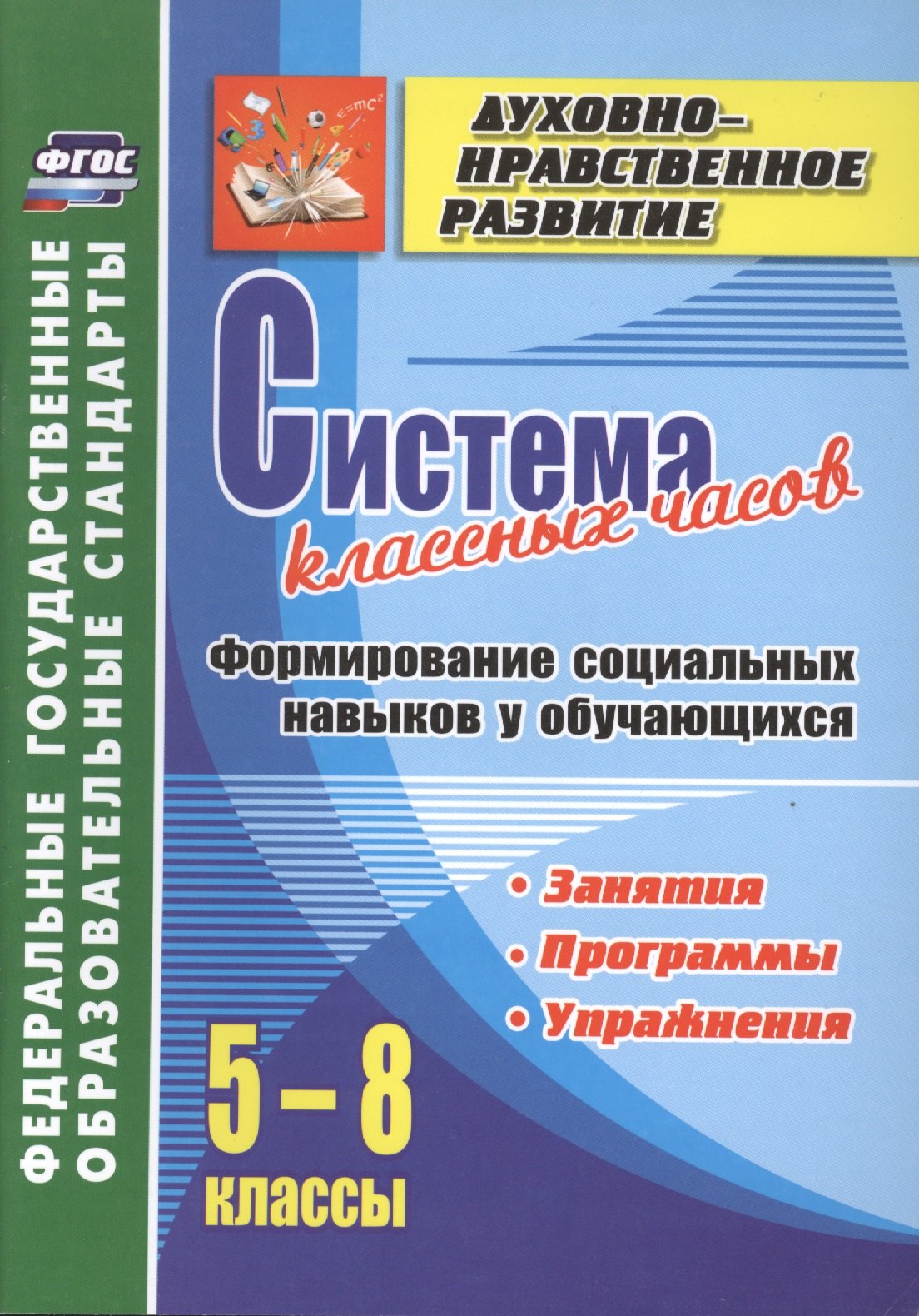 Система классных часов. Формирование социальных навыков у обучающихся. 5-8 классы. Программы, занятия, упражнения. ФГОС
Система классных часов. Формирование социальных навыков у обучающихся. 5-8 классы. Программы, занятия, упражнения. ФГОС