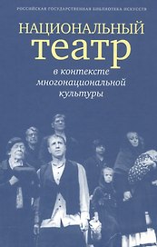 Национальный театр в контексте многонациональной культуры. Доклады, сообщения
