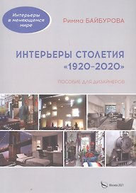 Интерьеры столетия "1920-2020". Пособие для дизайнеров