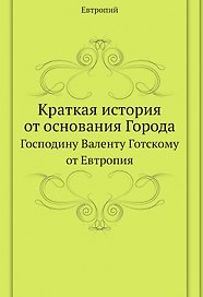 Краткая история от основания Города. Господину Валенту Готскому от Евтропия