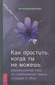 Как простить, когда ты не можешь: революционный гайд по освобождению сердца и разума от обид