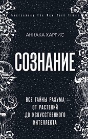 Сознание. Все тайны разума — от растений до искусственного интеллекта