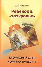 Ребенок в "заэкранье": Кромешный мир компьютерных игр.