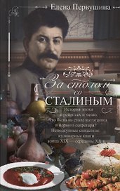 За столом со Сталиным. История эпохи в рецептах и меню. Что было на столе колхозника и первого секретаря? Неподкупные свидетели: кулинарные книги конца XIX — середины XX в.