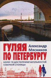 Гуляя по Петербургу. Более 70 достопримечательностей Северной столицы
