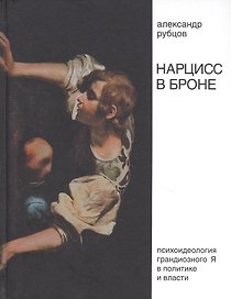 Нарцисс в броне. Психоидеология "грандиозного Я" в политике и власти