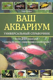 Ваш аквариум. Универсальный справочник/ Более 250 видов рыб, советы по уходу, содержанию и разведению