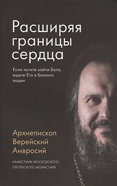 Расширяя границы сердца. Если хотите найти Бога, ищите Его в близких людях