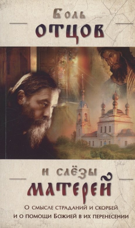 Боль отцов и слезы матерей. О смысле страданий и скорбей и о помощи Божией в их перенесении
Боль отцов и слезы матерей. О смысле страданий и скорбей и о помощи Божией в их перенесении