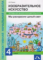 Изобразительное искусство. Мы раскрасим целый свет. 4 класс. Тетрадь для внеурочной деятельности