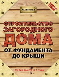 Строительство загородного дома от фундамента до крыши / 4-е изд.