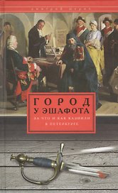 Город у эшафота. За что и как казнили в Петербурге