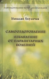 Самооздоровление. Избавление от паразитарных болезней