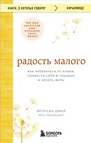 Радость малого. Как избавиться от хлама, привести себя в порядок и начать жить