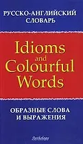 Русско-английский словарь образных слов и выражений = Russian-English Dictionary of Idioms & Colourful Words