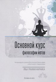 Основной курс философии йогов. Четырнадцать уроков йогической философии и восточного оккультизма