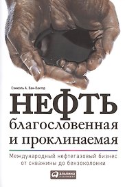 Нефть благословенная и проклинаемая: Международный нефтегазовый бизнес от скважины до бензоколонки