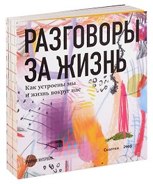Разговоры за жизнь. Как устроены мы и жизнь вокруг нас