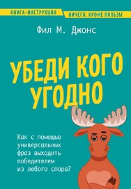 Убеди кого угодно. Как с помощью универсальных фраз выходить победителем из любого спора