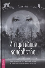 Интуитивное колдовство: как услышать внутренний голос и усовершенствовать свое ремесло