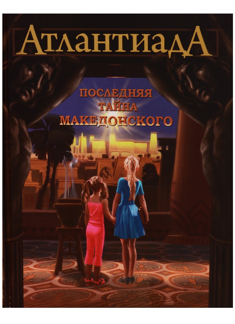 Атлантиада. Приключения Керри и Евы в лабиринтах истории. Книга первая. Последняя тайна Македонского
Атлантиада. Приключения Керри и Евы в лабиринтах истории. Книга первая. Последняя тайна Македонского