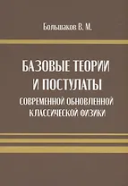 Базовые теории и постулаты современной обновлённой классической физики