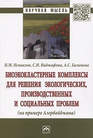Биоэкокластерные комплексы для решения экологических, производственных и социальных проблем (на примере Азербайджана). Монография