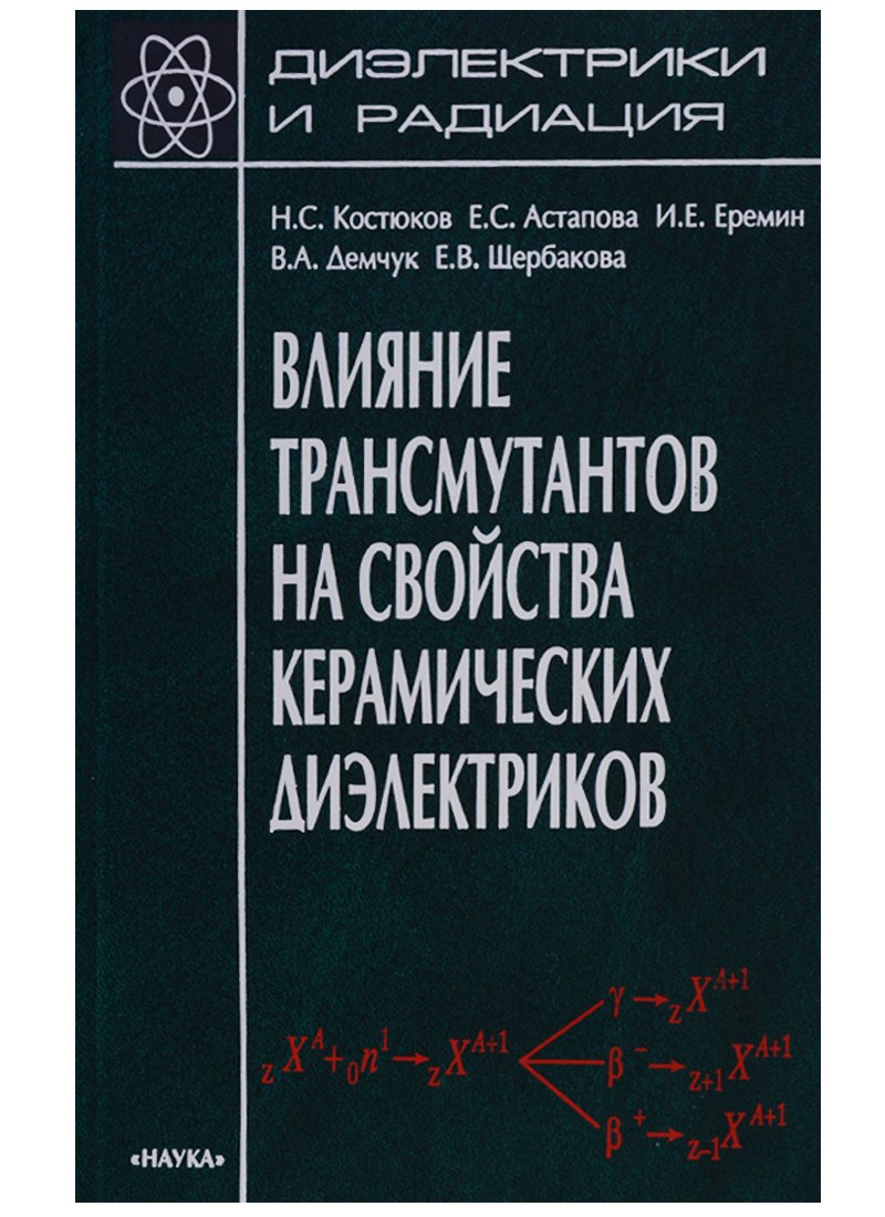 Диэлектрики и радиация. Книга 7. Влияние трансмутантов на свойства керамических диэлектриков
Диэлектрики и радиация. Книга 7. Влияние трансмутантов на свойства керамических диэлектриков