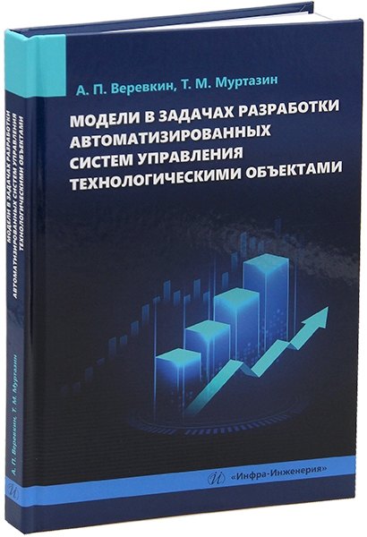 Модели в задачах разработки автоматизированных систем управления технологическими объектами: монография
Модели в задачах разработки автоматизированных систем управления технологическими объектами: монография