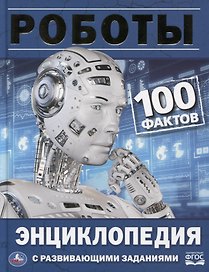 Роботы. 100 фактов. Энциклопедия с развивающими заданиями