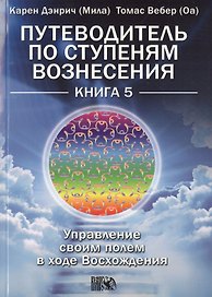 Путеводитель по ступеням Вознесения: управление своим полем в ходе Восхождения книга 5.