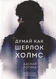 Думай как Шерлок Холмс. Адская логика