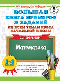 Большая книга примеров и заданий по всем темам курса начальной школы. 1-4 классы. Математика. Супертренинг