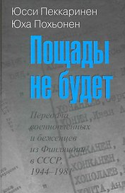 Пощады не будет: Передача военнопленных и беженцев из Финляндии в СССР, 1944-1981 / Пеккаринен Ю., Похьонен Ю. (Росспэн)