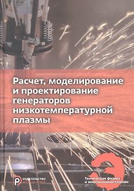 Расчет, моделирование и проектирование генераторов низкотемпературной плазмы. Учебник
