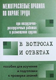Межотраслевые правила по охране труда при погрузочно-разгрузочных работах и размещении грузов в вопросах и ответах: пособие для изучения и подготовки