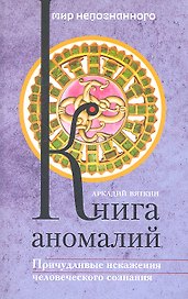 Книга аномалий. Причудливые искажения человеческого сознания