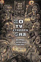 По ту сторону сна. Безумцы в зарубежной классике: сборник