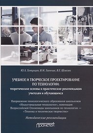 Учебное и творческое проектирование по технологии. Теоретические основы и практические рекомендации учителям и обучающимся. Методические рекомендации