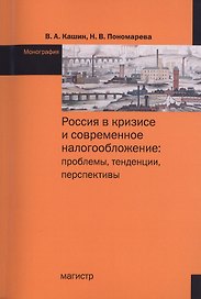 Россия в кризисе и современное налогообложение: проблемы, тенденции, перспективы. Монография