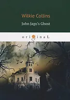 John Jago&rsquo,s Ghost = Призрак Джона Джаго, или Живой покойник: на англ.яз. Collins W.