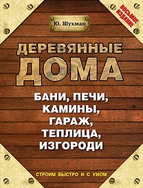 Деревянные дома, бани, печи, камины, гараж, теплица, изгороди / 8-е изд.