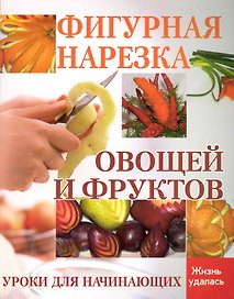 Фигурная нарезка овощей и фруктов : уроки для начинающих