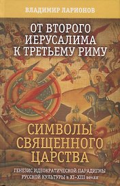 От второго Иерусалима к третьему Риму. Символы священного царства. Генезис иедократической парадигмы русской культуры в XI-XIII веках