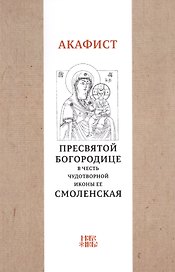 Акафист Пресвятой Богородице в честь чудотворной Ее иконы "Смоленская"