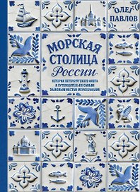 Морская столица России. История петербургского флота и путеводитель по самым знаковым местам мореплавания